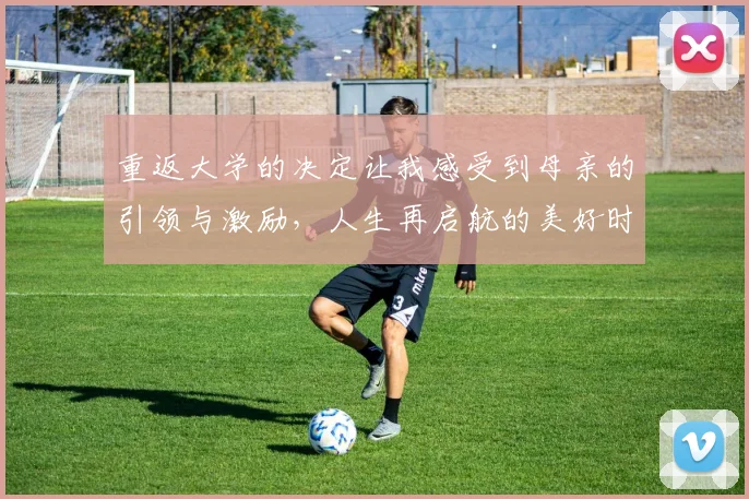 重返大学的决定让我感受到母亲的引领与激励,人生再启航的美好时刻