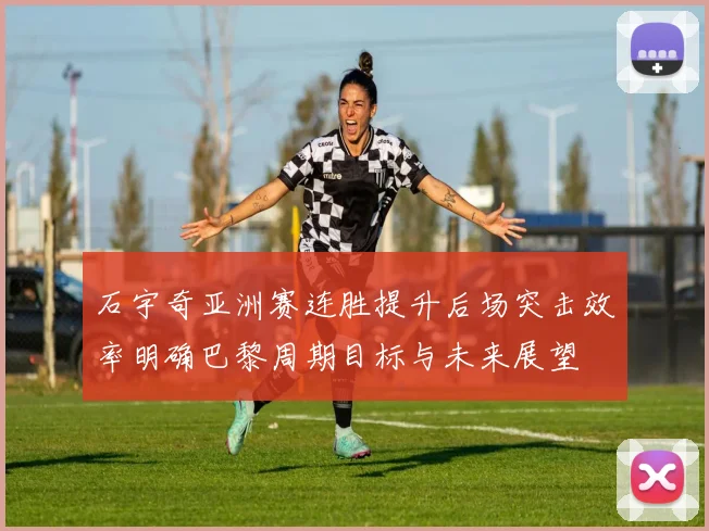 石宇奇亚洲赛连胜提升后场突击效率明确巴黎周期目标与未来展望