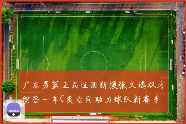 广东男篮正式注册新援张文逸双方续签一年C类合同助力球队新赛季