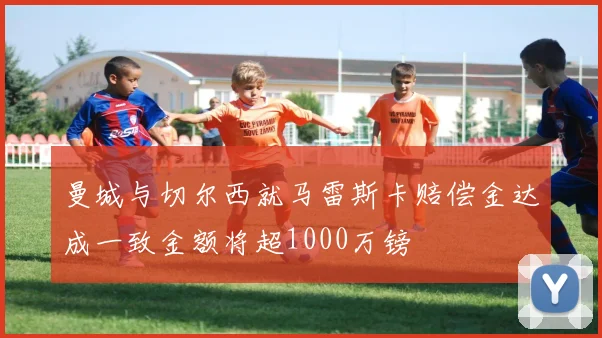 曼城与切尔西就马雷斯卡赔偿金达成一致金额将超1000万镑