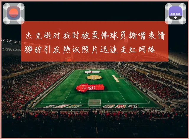 杰克逊对抗时被柔佛球员撕嘴表情狰狞引发热议照片迅速走红网络