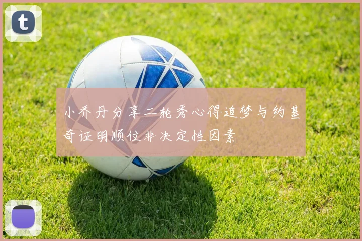 小乔丹分享二轮秀心得追梦与约基奇证明顺位非决定性因素